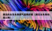 潮流的女生头像霸气超拽好看（潮流女头像动漫人物）