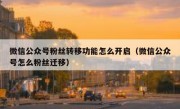 微信公众号粉丝转移功能怎么开启（微信公众号怎么粉丝迁移）
