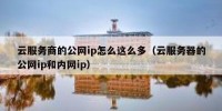云服务商的公网ip怎么这么多（云服务器的公网ip和内网ip）