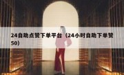 24自助点赞下单平台（24小时自助下单赞50）