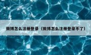微博怎么注册登录（微博怎么注册登录不了）