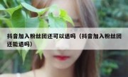 抖音加入粉丝团还可以退吗（抖音加入粉丝团还能退吗）