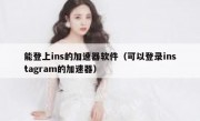 能登上ins的加速器软件（可以登录instagram的加速器）