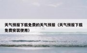 天气预报下载免费的天气预报（天气预报下载免费安装使用）
