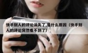 快手别人的评论消失了,是什么原因（快手别人的评论突然看不到了）