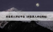 抖音真人评论平台（抖音真人评论网站）