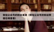 微信公众号的粉丝来源（微信公众号的粉丝数据在哪里看）