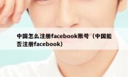 中国怎么注册facebook账号（中国能否注册facebook）