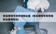微信视频号如何增粉丝量（微信视频号如何增粉丝量和粉丝）