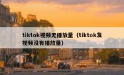 tiktok视频无播放量（tiktok发视频没有播放量）