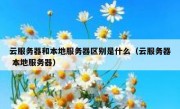 云服务器和本地服务器区别是什么（云服务器 本地服务器）
