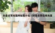 抖音点赞充值网站是什么（抖音点赞在线充值）