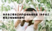 快手自己看自己的作品增加播放量（快手自己看自己增加播放量吗）