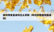 推特博客邀请码怎么获取（如何获取推特邀请码）