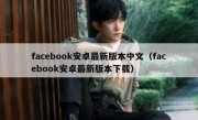 facebook安卓最新版本中文（facebook安卓最新版本下载）