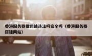 香港服务器做网站违法吗安全吗（香港服务器搭建网站）