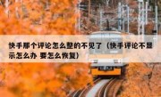 快手那个评论怎么整的不见了（快手评论不显示怎么办 要怎么恢复）