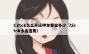 tiktok怎么开店押金要交多少（tiktok小店招商）