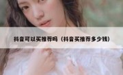抖音可以买推荐吗（抖音买推荐多少钱）