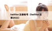 twitter注册帐号（twitter注册2021）