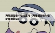 海外服务器ip地址查询（海外服务器ip地址查询网站）
