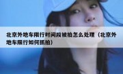北京外地车限行时间段被拍怎么处理（北京外地车限行如何抓拍）