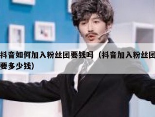 抖音如何加入粉丝团要钱吗（抖音加入粉丝团要多少钱）
