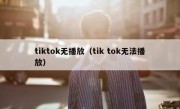 tiktok无播放（tik tok无法播放）