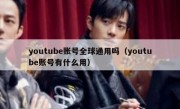 youtube账号全球通用吗（youtube账号有什么用）