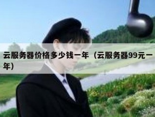 云服务器价格多少钱一年（云服务器99元一年）