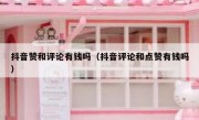 抖音赞和评论有钱吗（抖音评论和点赞有钱吗）