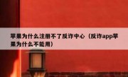 苹果为什么注册不了反诈中心（反诈app苹果为什么不能用）