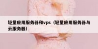 轻量应用服务器和vps（轻量应用服务器与云服务器）