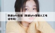 联通iptv客服（联通iptv客服人工电话号码）
