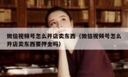 微信视频号怎么开店卖东西（微信视频号怎么开店卖东西要押金吗）