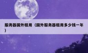 服务器国外租用（国外服务器租用多少钱一年）