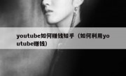 youtube如何赚钱知乎（如何利用youtube赚钱）