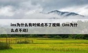 ins为什么有时候点不了视频（ins为什么点不动）