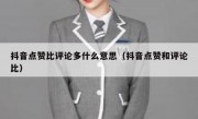 抖音点赞比评论多什么意思（抖音点赞和评论比）