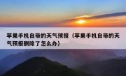 苹果手机自带的天气预报（苹果手机自带的天气预报删除了怎么办）
