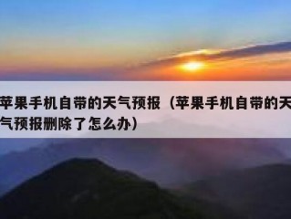 苹果手机自带的天气预报（苹果手机自带的天气预报删除了怎么办）