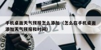 手机桌面天气预报怎么添加（怎么在手机桌面添加天气预报和时间）