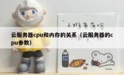 云服务器cpu和内存的关系（云服务器的cpu参数）