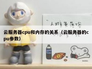 云服务器cpu和内存的关系（云服务器的cpu参数）