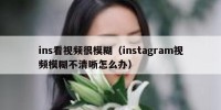 ins看视频很模糊（instagram视频模糊不清晰怎么办）