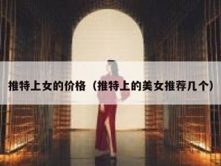 推特上女的价格（推特上的美女推荐几个）