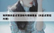 如何做抖音点赞涨粉代理赚佣金（抖音点赞招代理）