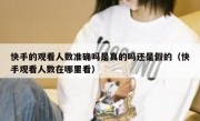 快手的观看人数准确吗是真的吗还是假的（快手观看人数在哪里看）