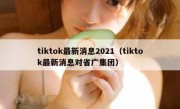 tiktok最新消息2021（tiktok最新消息对省广集团）