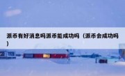 派币有好消息吗派币能成功吗（派币会成功吗）